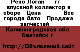 Рено Логан 2008гт1,4 впускной коллектор в сборе › Цена ­ 4 000 - Все города Авто » Продажа запчастей   . Калининградская обл.,Балтийск г.